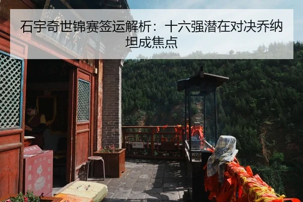 石宇奇世锦赛签运解析：十六强潜在对决乔纳坦成焦点