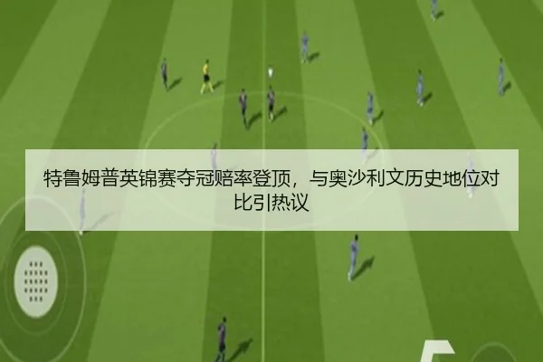 特鲁姆普英锦赛夺冠赔率登顶，与奥沙利文历史地位对比引热议