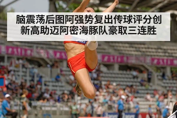 脑震荡后图阿强势复出传球评分创新高助迈阿密海豚队豪取三连胜