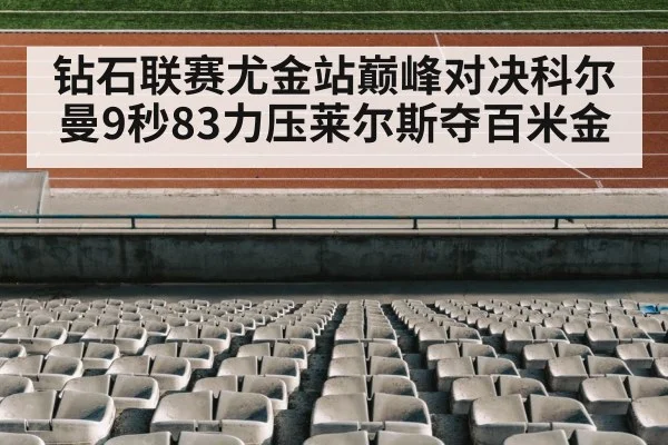 钻石联赛尤金站巅峰对决科尔曼9秒83力压莱尔斯夺百米金