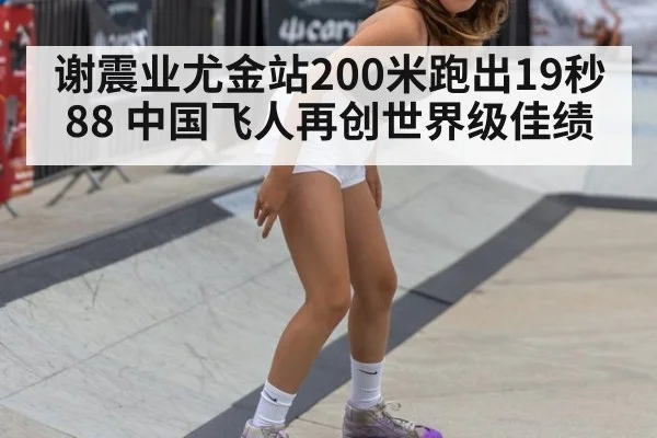 谢震业尤金站200米跑出19秒88 中国飞人再创世界级佳绩